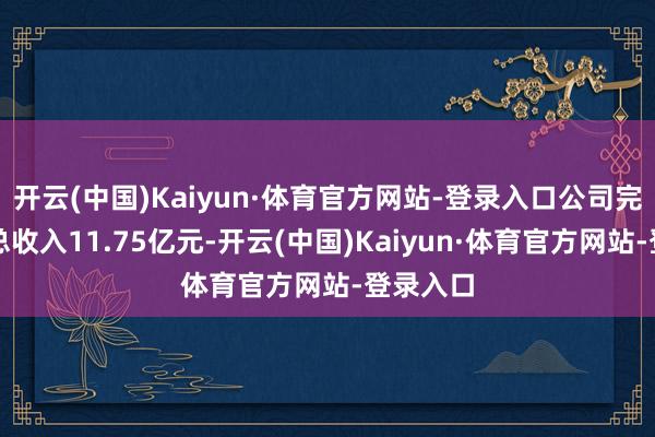 开云(中国)Kaiyun·体育官方网站-登录入口公司完结生意总收入11.75亿元-开云(中国)Kaiyun·体育官方网站-登录入口