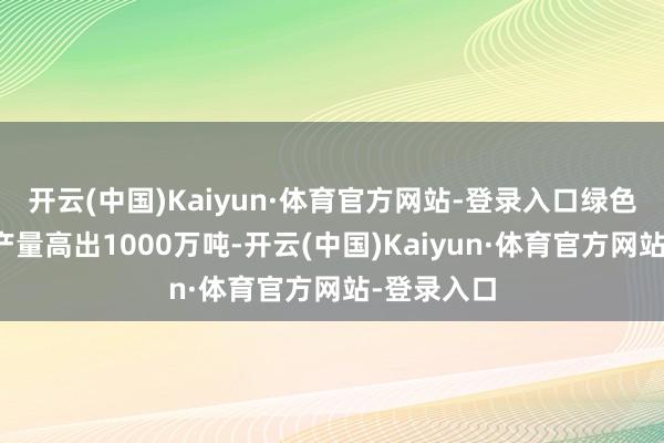 开云(中国)Kaiyun·体育官方网站-登录入口绿色电解铝年产量高出1000万吨-开云(中国)Kaiyun·体育官方网站-登录入口