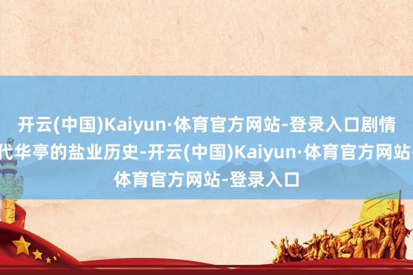 开云(中国)Kaiyun·体育官方网站-登录入口剧情根植于宋代华亭的盐业历史-开云(中国)Kaiyun·体育官方网站-登录入口