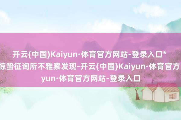 开云(中国)Kaiyun·体育官方网站-登录入口* 惊蛰征询所摄惊蛰征询所不雅察发现-开云(中国)Kaiyun·体育官方网站-登录入口