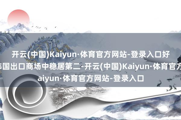 开云(中国)Kaiyun·体育官方网站-登录入口好意思国一直在韩国出口商场中稳居第二-开云(中国)Kaiyun·体育官方网站-登录入口