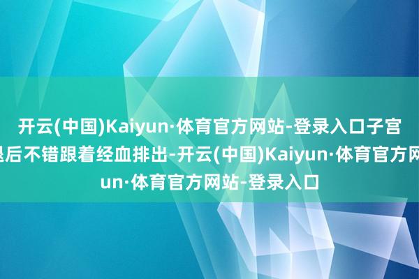 开云(中国)Kaiyun·体育官方网站-登录入口子宫里的内膜衰退后不错跟着经血排出-开云(中国)Kaiyun·体育官方网站-登录入口