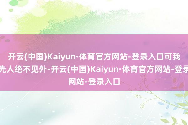 开云(中国)Kaiyun·体育官方网站-登录入口可我们老先人绝不见外-开云(中国)Kaiyun·体育官方网站-登录入口