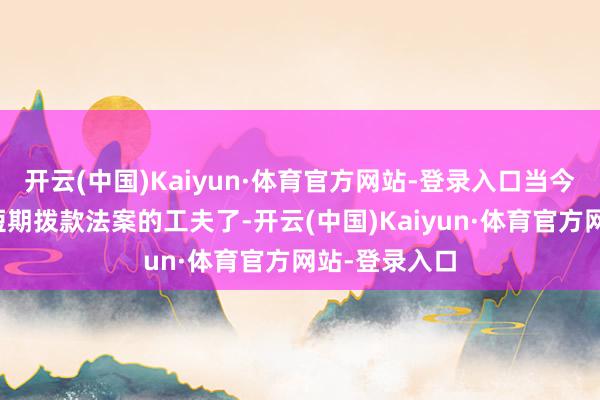 开云(中国)Kaiyun·体育官方网站-登录入口当今是通过一项短期拨款法案的工夫了-开云(中国)Kaiyun·体育官方网站-登录入口