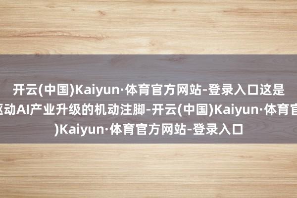 开云(中国)Kaiyun·体育官方网站-登录入口这是成齐以场景考证驱动AI产业升级的机动注脚-开云(中国)Kaiyun·体育官方网站-登录入口