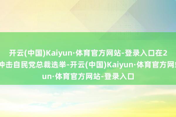 开云(中国)Kaiyun·体育官方网站-登录入口在2024年再度冲击自民党总裁选举-开云(中国)Kaiyun·体育官方网站-登录入口