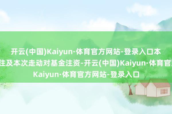 开云(中国)Kaiyun·体育官方网站-登录入口本公司通过过往返往及本次走动对基金注资-开云(中国)Kaiyun·体育官方网站-登录入口