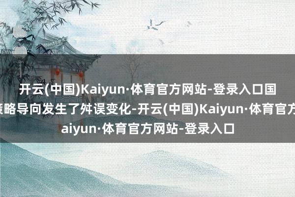 开云(中国)Kaiyun·体育官方网站-登录入口国度对房地产的策略导向发生了舛误变化-开云(中国)Kaiyun·体育官方网站-登录入口