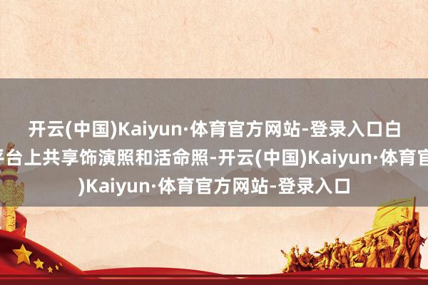 开云(中国)Kaiyun·体育官方网站-登录入口白须彩乃会在外交平台上共享饰演照和活命照-开云(中国)Kaiyun·体育官方网站-登录入口