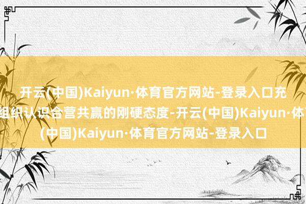 开云(中国)Kaiyun·体育官方网站-登录入口充分体现了中国与基金组织认识合营共赢的刚硬态度-开云(中国)Kaiyun·体育官方网站-登录入口