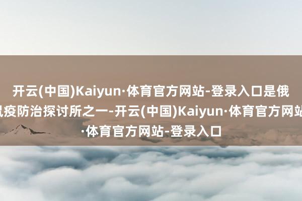 开云(中国)Kaiyun·体育官方网站-登录入口是俄罗斯五所鼠疫防治探讨所之一-开云(中国)Kaiyun·体育官方网站-登录入口