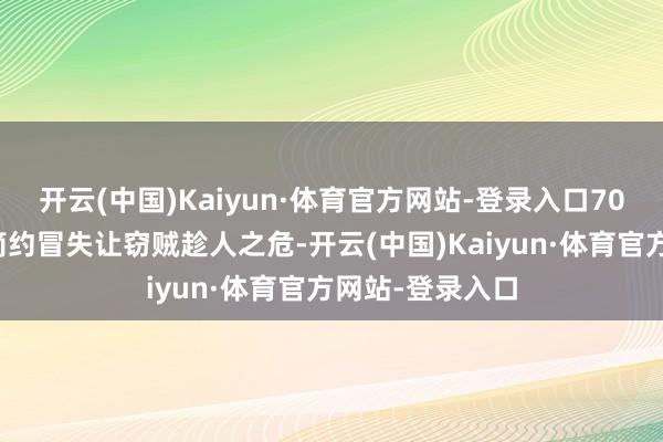 开云(中国)Kaiyun·体育官方网站-登录入口70岁的熊大爷因简约冒失让窃贼趁人之危-开云(中国)Kaiyun·体育官方网站-登录入口