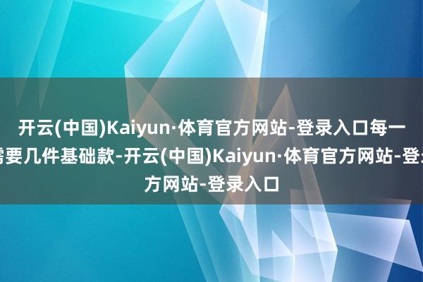 开云(中国)Kaiyun·体育官方网站-登录入口每一层只需要几件基础款-开云(中国)Kaiyun·体育官方网站-登录入口