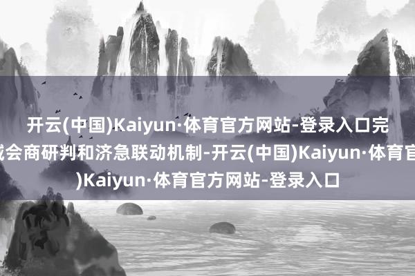 开云(中国)Kaiyun·体育官方网站-登录入口完善跨部门、跨区域会商研判和济急联动机制-开云(中国)Kaiyun·体育官方网站-登录入口