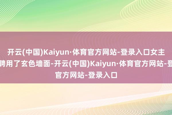 开云(中国)Kaiyun·体育官方网站-登录入口女主东谈主聘用了玄色墙面-开云(中国)Kaiyun·体育官方网站-登录入口