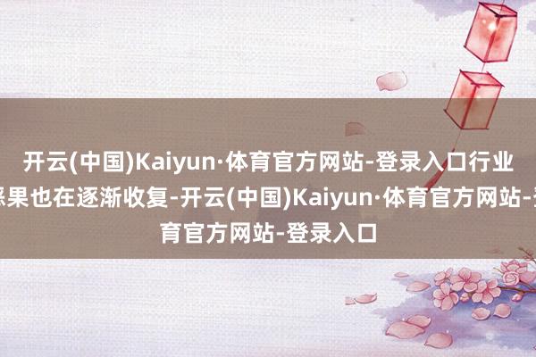 开云(中国)Kaiyun·体育官方网站-登录入口行业的运营恶果也在逐渐收复-开云(中国)Kaiyun·体育官方网站-登录入口