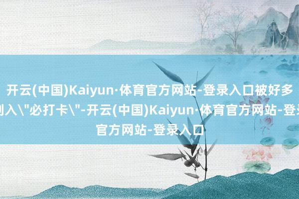 开云(中国)Kaiyun·体育官方网站-登录入口被好多旅客列入